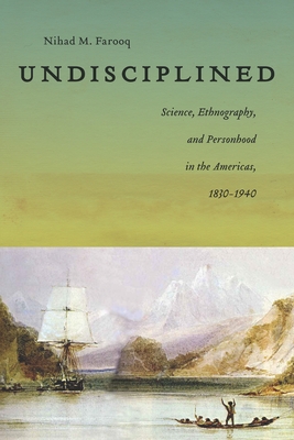 Undisciplined: Science, Ethnography, and Personhood in the Americas, 1830-1940 - Farooq, Nihad