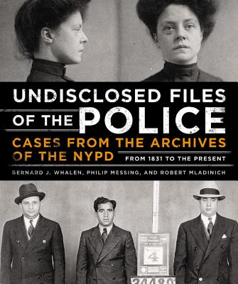 Undisclosed Files of the Police: Cases from the Archives of the NYPD from 1831 to the Present - Whalen, Bernard, and Messing, Philip, and Mladinich, Robert