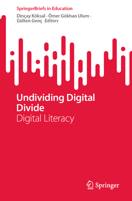 Undividing Digital Divide: Digital Literacy - Kksal, Dinay (Editor), and Ulum, mer Gkhan (Editor), and Gen, Glten (Editor)