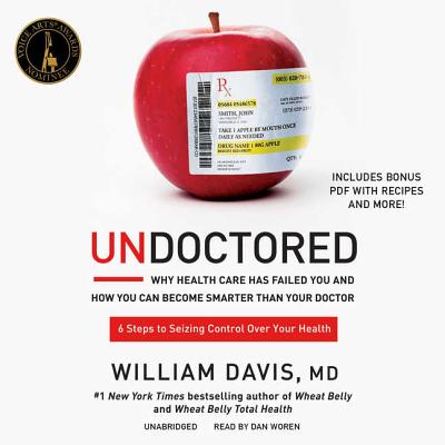 Undoctored: Why Health Care Has Failed You and How You Can Become Smarter Than Your Doctor - Davis MD, William, and Woren, Dan (Read by)