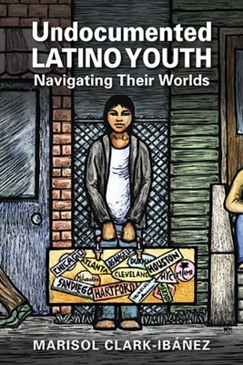 Undocumented Latino Youth: Navigating Their Worlds - Clark-Ibez, Marisol