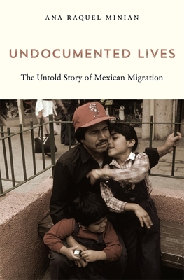 Undocumented Lives: The Untold Story of Mexican Migration - Minian, Ana Raquel