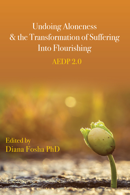 Undoing Aloneness and the Transformation of Suffering Into Flourishing: Aedp 2.0 - Fosha, Diana (Editor)