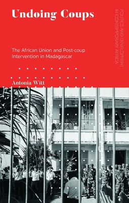 Undoing Coups: The African Union and Post-coup Intervention in Madagascar - Witt, Antonia