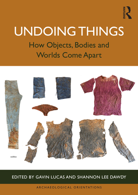 Undoing Things: How Objects, Bodies and Worlds Come Apart - Lucas, Gavin (Editor), and Lee Dawdy, Shannon (Editor)