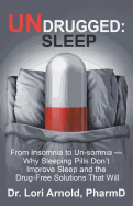 Undrugged: Sleep: From Insomnia to Un-Somnia -- Why Sleeping Pills Don't Improve Sleep and the Drug-Free Solutions That Will