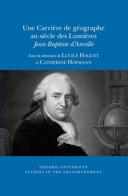 Une Carri?re de g?ographe au si?cle des Lumi?res: Jean-Baptiste d'Anville - Hofmann, Catherine (Editor), and Haguet, Lucile (Editor)
