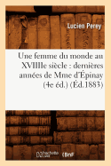 Une Femme Du Monde Au Xviiiie Siècle: Dernières Années de Mme d'Épinay (4e Éd.) (Éd.1883)