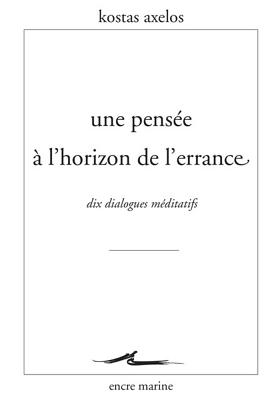 Une Pensee A L'Horizon de L'Errance: Dix Dialogues Meditatifs - Axelos, Kostas