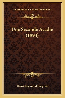 Une Seconde Acadie (1894) - Casgrain, Henri Raymond