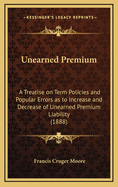 Unearned Premium: A Treatise on Term Policies and Popular Errors as to Increase and Decrease of Unearned Premium Liability (1888)