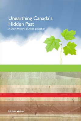 Unearthing Canada's Hidden Past: A Short History of Adult Education - Welton, Michael