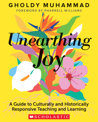 Unearthing Joy: A Guide to Culturally and Historically Responsive Curriculum and Instruction - Muhammad, Gholdy