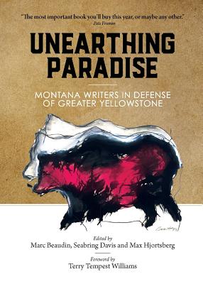 Unearthing Paradise: Montana Writers in Defense of Greater Yellowstone - Beaudin, Marc (Editor), and Davis, Seabring (Editor), and Hjortsberg, Max (Editor)