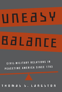Uneasy Balance: Civil-Military Relations in Peacetime America Since 1783