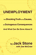 Unemployment: The Shocking Truth of Its Causes, Its Outrageous Consequences and What Can Be Done about It