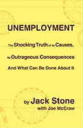 Unemployment: The Shocking Truth of Its Causes, Its Outrageous Consequences and What Can Be Done about It - Stone, Jack, and McCraw, Joe