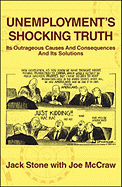 Unemployment's Shocking Truth: Its Outrageous Causes And Consequences And Its Solutions - Stone, Jack, and McCraw, Joe