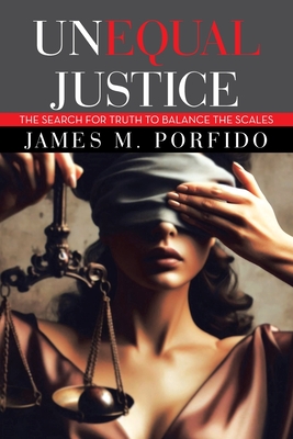 Unequal Justice: The Search for Truth to Balance the Scales - James M Porfido