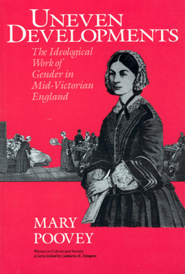 Uneven Developments: The Ideological Work of Gender in Mid-Victorian England - Poovey, Mary