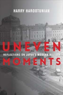 Uneven Moments: Reflections on Japan's Modern History - Harootunian, Harry