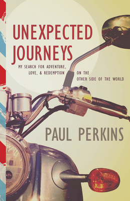 Unexpected Journeys: My Search for Adventure, Love & Redemption on the Other Side of the World - Perkins, Paul