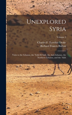 Unexplored Syria: Visits to the Libanus, the Tull El Saf, the Anti-Libanus, the Northern Libanus, and the 'alh; Volume 2 - Burton, Richard Francis, and Drake, Charles F Tyrwhitt