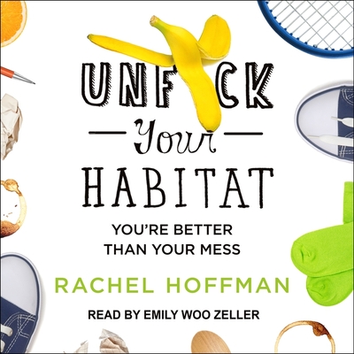 Unf*ck Your Habitat: You're Better Than Your Mess - Zeller, Emily Woo (Read by), and Hoffman, Rachel