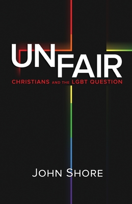 Unfair: Christians and the LGBT Question - Shore, John