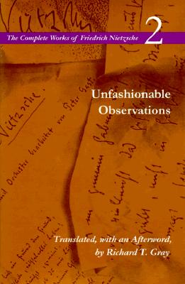 Unfashionable Observations - Nietzsche, Friedrich Wilhelm, and Gray, Richard T (Editor)