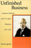 Unfinished Business: Ayukawa Yoshisuke and U.S.-Japan Relations, 1937-1953