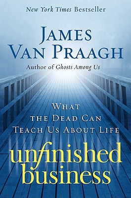 Unfinished Business: What the Dead Can Teach Us about Life - Van Praagh, James