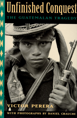 Unfinished Conquest: The Guatemalan Tragedy - Perera, Victor, and Chauche, Daniel (Photographer)