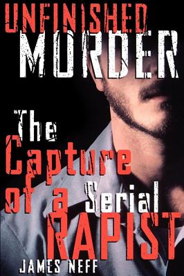 Unfinished Murder: The Capture of a Serial Rapist - Neff, James
