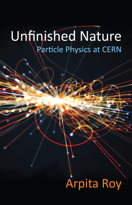 Unfinished Nature: Particle Physics at Cern - Roy, Arpita