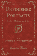 Unfinished Portraits: Stories of Musicians and Artists (Classic Reprint)