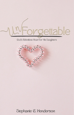 Unforgettable: God's Relentless Heart for His Daughters - Henderson, Stephanie G