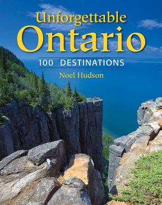 Unforgettable Ontario: 100 Destinations - Hudson, Noel