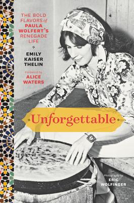 Unforgettable: The Bold Flavors of Paula Wolfert's Renegade Life - Thelin, Emily Kaiser, and Nguyen, Andrea (Editor), and Wolfinger, Eric (Photographer)