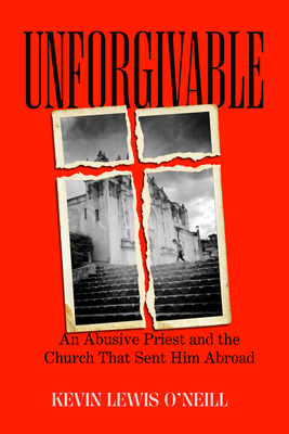 Unforgivable: An Abusive Priest and the Church That Sent Him Abroad - O'Neill, Kevin Lewis