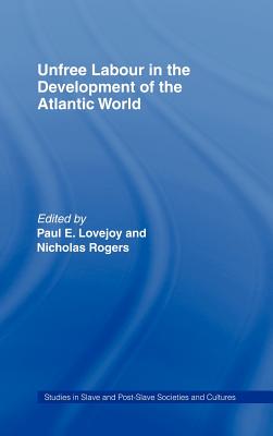 Unfree Labour in the Development of the Atlantic World - Lovejoy, Paul E (Editor), and Rogers, Nicholas (Editor)