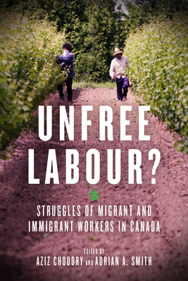 Unfree Labour?: Struggles of Migrant and Immigrant Workers in Canada - Choudry, Aziz (Editor), and Smith, Adrian A (Editor)