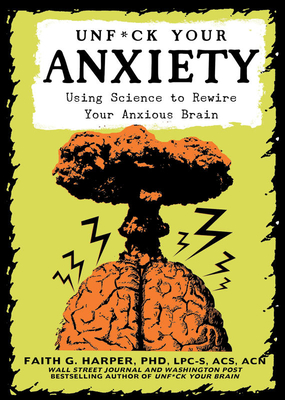 Unfuck Your Anxiety: Using Science to Rewire Your Anxious Brain - Harper, Dr.