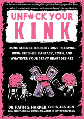 Unfuck Your Kink: Using Science to Enjoy Mind-Blowing Bdsm, Fetishes, Fantasy, Porn, and Whatever Your Pervy Heart Desires - Harper, Faith G