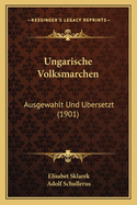 Ungarische Volksmarchen: Ausgewahlt Und Ubersetzt (1901)