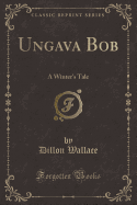 Ungava Bob: A Winter's Tale (Classic Reprint)