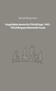 Ungeliebte Deutsche Fluchtlinge 1945 - Fluchtlingsproblematik Heute