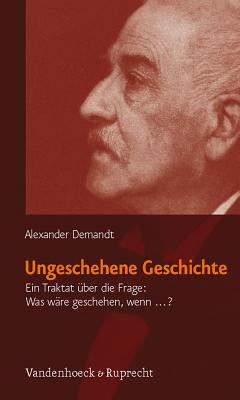 Ungeschehene Geschichte: Ein Traktat Uber Die Frage: Was Ware Geschehen, Wenn ...? - Demandt, Alexander