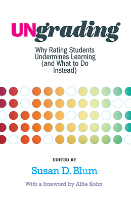 Ungrading: Why Rating Students Undermines Learning (and What to Do Instead) - Blum, Susan D (Editor), and Kohn, Alfie (Foreword by)