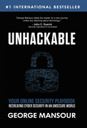 Unhackable: Your Online Security Playbook: Recreating Cyber Security in an Unsecure World